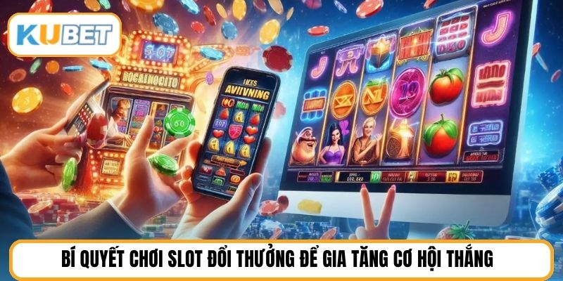 Bí quyết chơi slot đổi thưởng để gia tăng cơ hội thắng