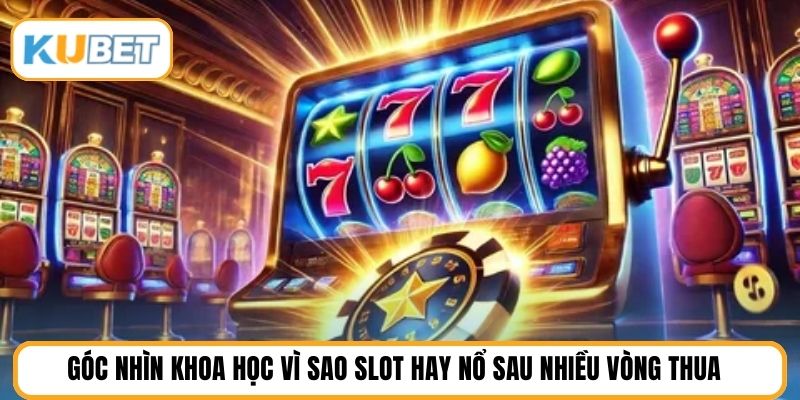 Góc nhìn khoa học vì sao slot hay nổ sau nhiều vòng thua