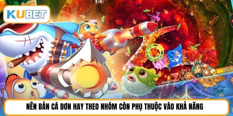 Nên bắn cá đơn hay theo nhóm còn phụ thuộc vào khả năng
