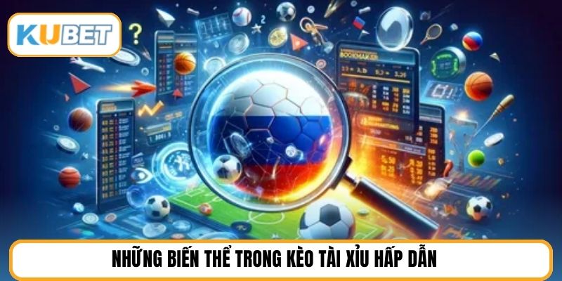 Những biến thể trong kèo tài xỉu hấp dẫn
