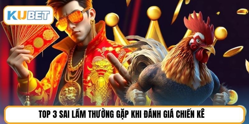 Top 3 sai lầm thường gặp khi đánh giá chiến kê