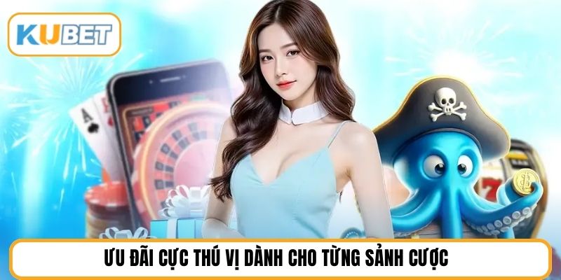 Ưu đãi cực thú vị dành cho từng sảnh cược