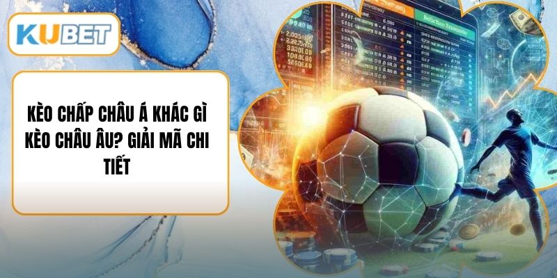 Kèo Chấp Châu Á Khác Gì Kèo Châu Âu? Giải Mã Chi Tiết